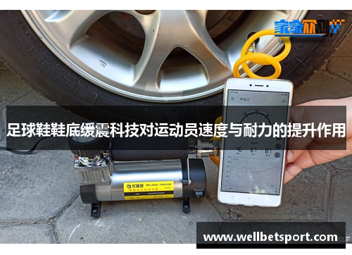 足球鞋鞋底缓震科技对运动员速度与耐力的提升作用